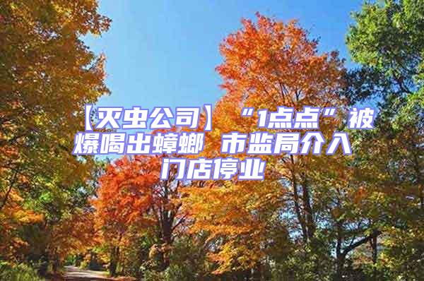 【滅蟲公司】“1點點”被爆喝出蟑螂 市監(jiān)局介入門店停業(yè)