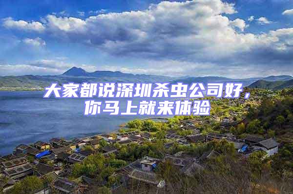 大家都說深圳殺蟲公司好，你馬上就來體驗(yàn)