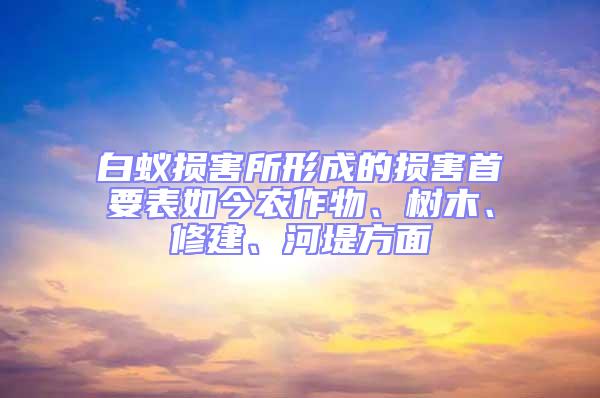 白蟻損害所形成的損害首要表如今農(nóng)作物、樹木、修建、河堤方面
