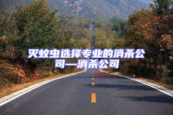 滅蚊蟲選擇專業的消殺公司—消殺公司