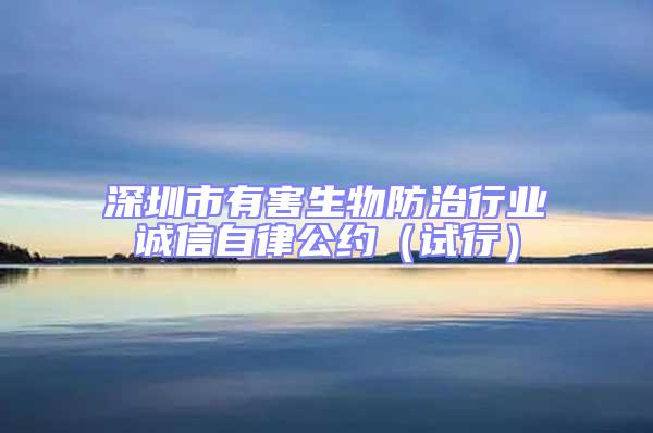 深圳市有害生物防治行業誠信自律公約（試行）