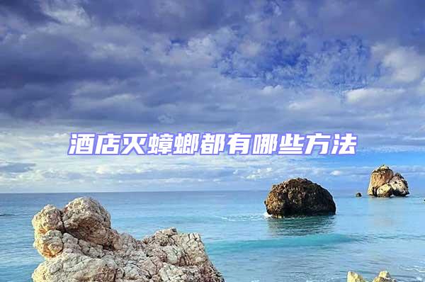 酒店滅蟑螂都有哪些方法