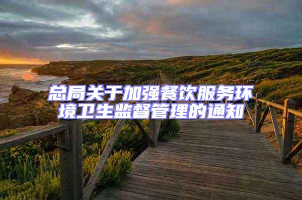 總局關(guān)于加強(qiáng)餐飲服務(wù)環(huán)境衛(wèi)生監(jiān)督管理的通知