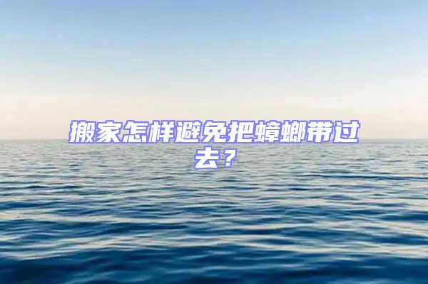 搬家怎樣避免把蟑螂帶過去？