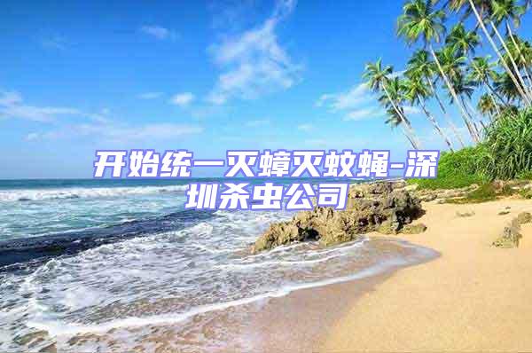 開始統一滅蟑滅蚊蠅-深圳殺蟲公司
