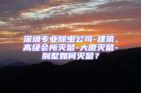 深圳專業除蟲公司-建筑、高級會所滅鼠-大廈滅鼠-別墅如何滅鼠？