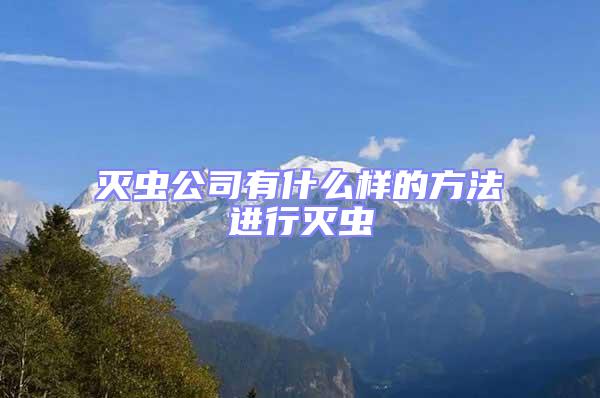 滅蟲公司有什么樣的方法進行滅蟲