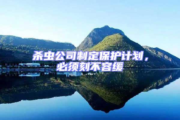 殺蟲公司制定保護計劃，必須刻不容緩