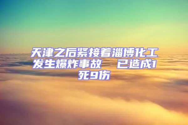 天津之后緊接著淄博化工發(fā)生爆炸事故  已造成1死9傷