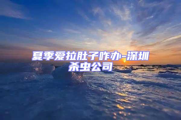 夏季愛拉肚子咋辦-深圳殺蟲公司