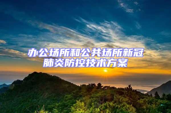 辦公場所和公共場所新冠肺炎防控技術方案