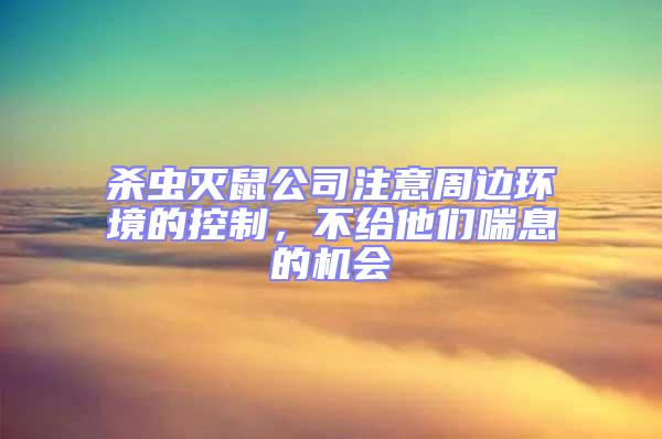 殺蟲滅鼠公司注意周邊環(huán)境的控制，不給他們喘息的機(jī)會(huì)