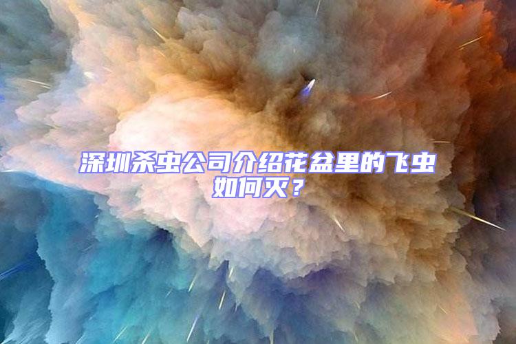 深圳殺蟲公司介紹花盆里的飛蟲如何滅？