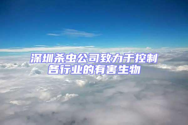 深圳殺蟲公司致力于控制各行業的有害生物