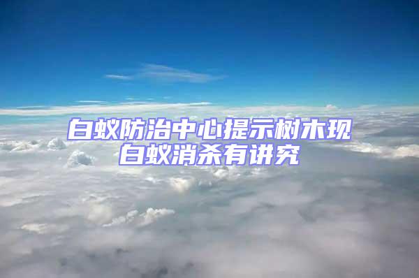 白蟻防治中心提示樹木現(xiàn)白蟻消殺有講究