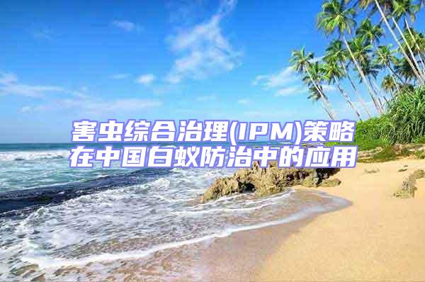 害蟲(chóng)綜合治理(IPM)策略在中國(guó)白蟻防治中的應(yīng)用