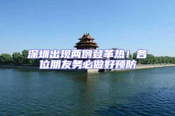 深圳出現兩例登革熱！各位朋友務必做好預防