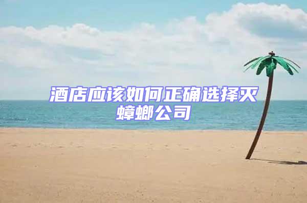 酒店應該如何正確選擇滅蟑螂公司