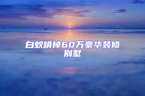 白蟻啃掉60萬豪華裝修別墅