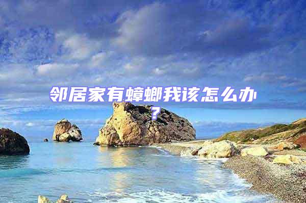 鄰居家有蟑螂我該怎么辦？