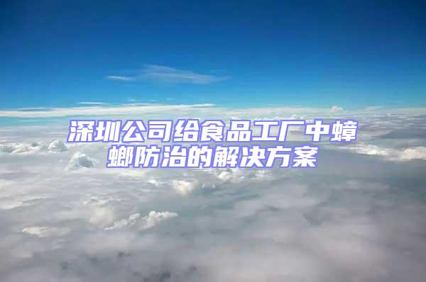 深圳公司給食品工廠中蟑螂防治的解決方案