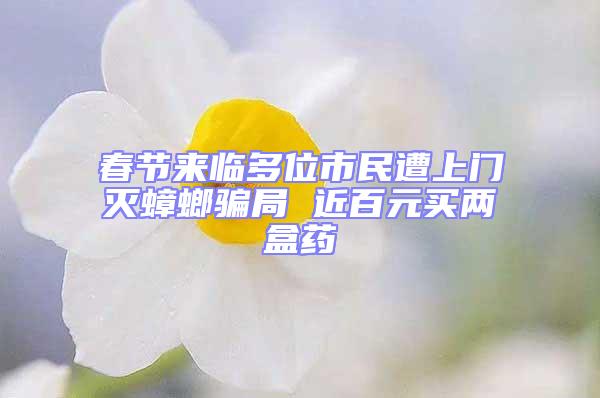 春節來臨多位市民遭上門滅蟑螂騙局 近百元買兩盒藥