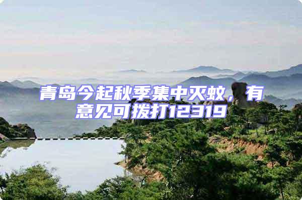 青島今起秋季集中滅蚊，有意見可撥打12319