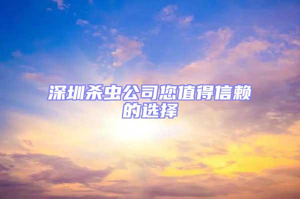 深圳殺蟲公司您值得信賴的選擇