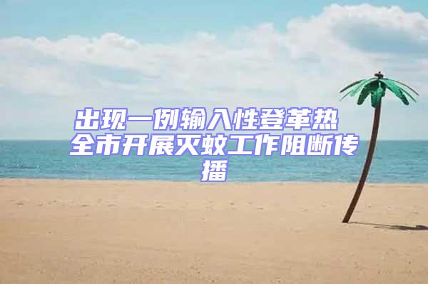 出現一例輸入性登革熱 全市開展滅蚊工作阻斷傳播