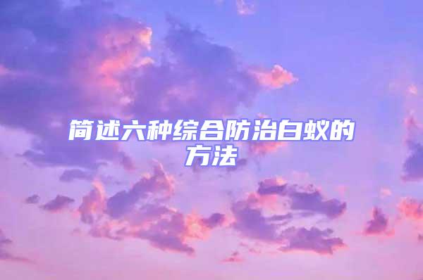 簡述六種綜合防治白蟻的方法