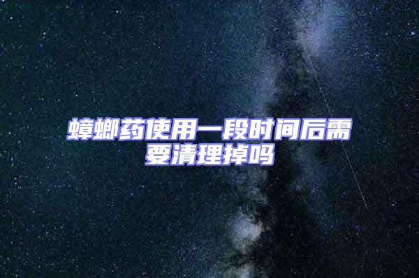 蟑螂藥使用一段時間后需要清理掉嗎