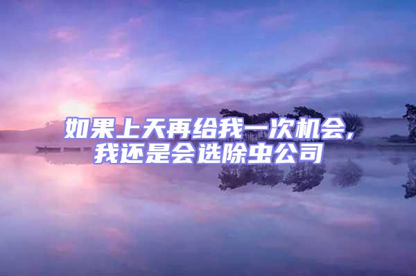 如果上天再給我一次機(jī)會(huì),我還是會(huì)選除蟲公司