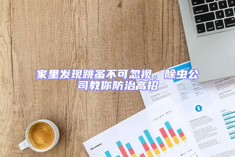 家里發(fā)現(xiàn)跳蚤不可忽視，除蟲公司教你防治高招