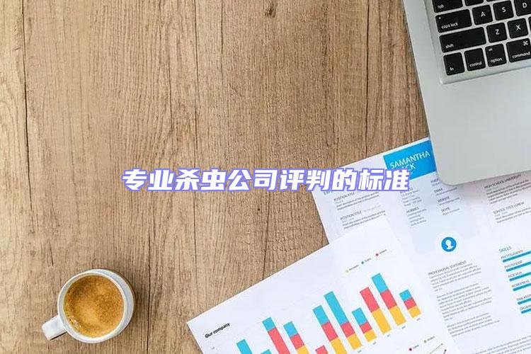 專業(yè)殺蟲公司評(píng)判的標(biāo)準(zhǔn)