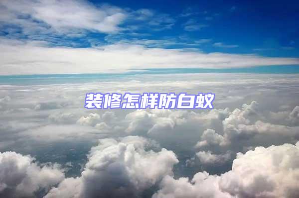 裝修怎樣防白蟻
