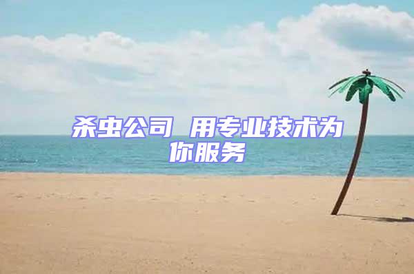 殺蟲公司 用專業技術為你服務