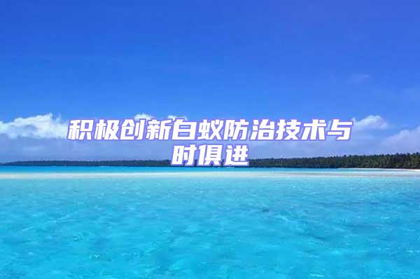 積極創新白蟻防治技術與時俱進