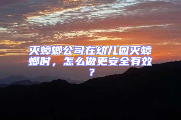 滅蟑螂公司在幼兒園滅蟑螂時(shí)，怎么做更安全有效？