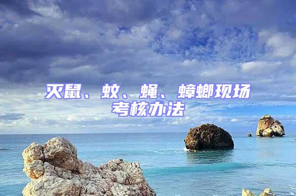 滅鼠、蚊、蠅、蟑螂現場考核辦法