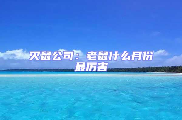 滅鼠公司：老鼠什么月份最厲害