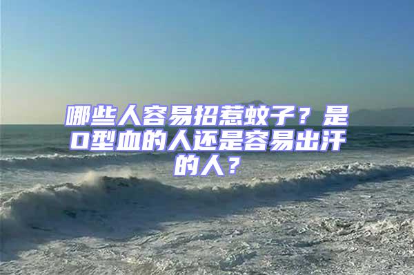 哪些人容易招惹蚊子？是O型血的人還是容易出汗的人？
