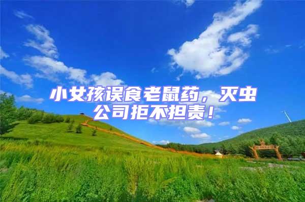 小女孩誤食老鼠藥，滅蟲公司拒不擔責！