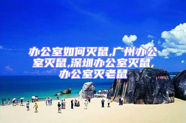 辦公室如何滅鼠,廣州辦公室滅鼠,深圳辦公室滅鼠,辦公室滅老鼠