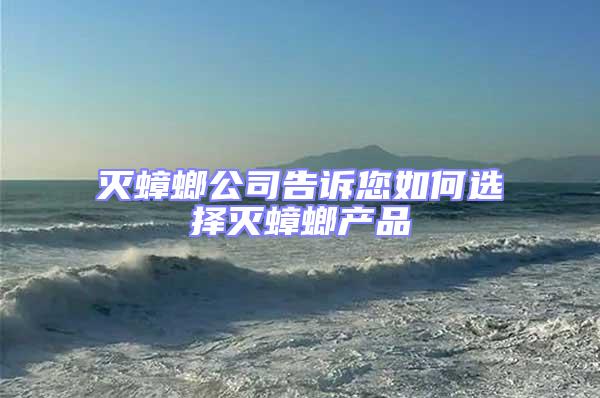 滅蟑螂公司告訴您如何選擇滅蟑螂產品