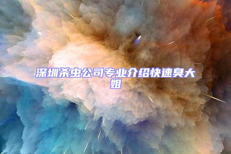 深圳殺蟲公司專業介紹快速臭大姐
