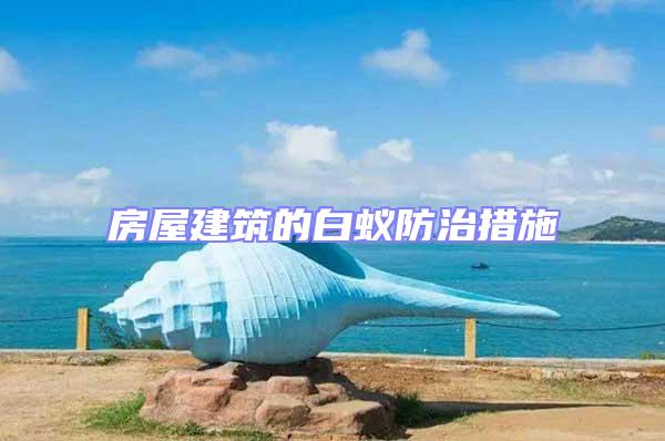房屋建筑的白蟻防治措施