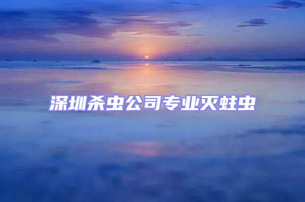 深圳殺蟲公司專業滅蛀蟲
