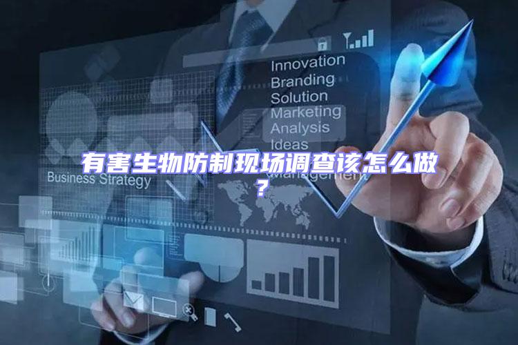 有害生物防制現(xiàn)場(chǎng)調(diào)查該怎么做？