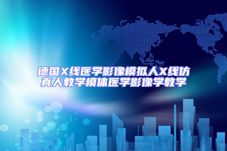 德國X線醫學影像模擬人X線仿真人教學模體醫學影像學教學