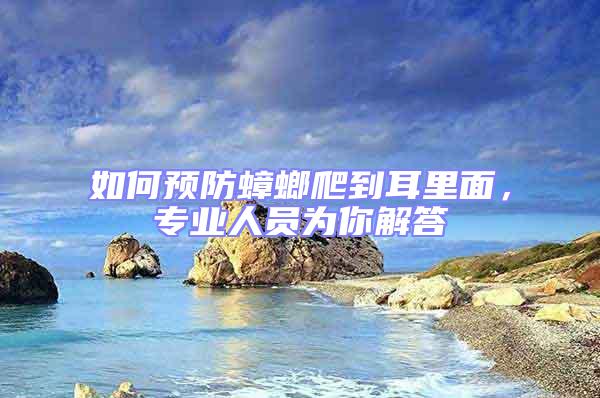 如何預(yù)防蟑螂爬到耳里面，專業(yè)人員為你解答